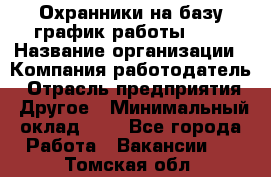 Охранники на базу график работы 1/3 › Название организации ­ Компания-работодатель › Отрасль предприятия ­ Другое › Минимальный оклад ­ 1 - Все города Работа » Вакансии   . Томская обл.